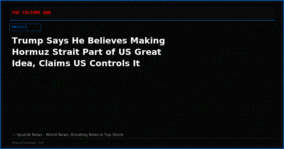 Trump Says He Believes Making Hormuz Strait Part of US Great Idea, Claims US Controls It