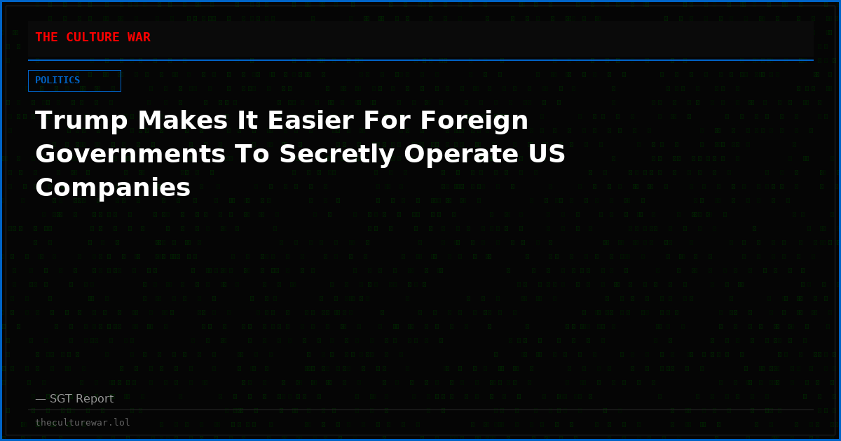 Trump Makes It Easier For Foreign Governments To Secretly Operate US Companies