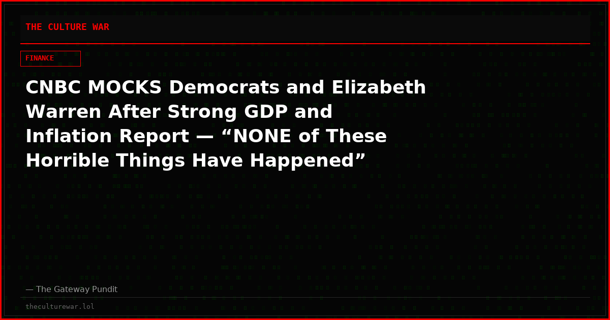 CNBC MOCKS Democrats and Elizabeth Warren After Strong GDP and Inflation Report — “NONE of These Horrible Things Have Happened”