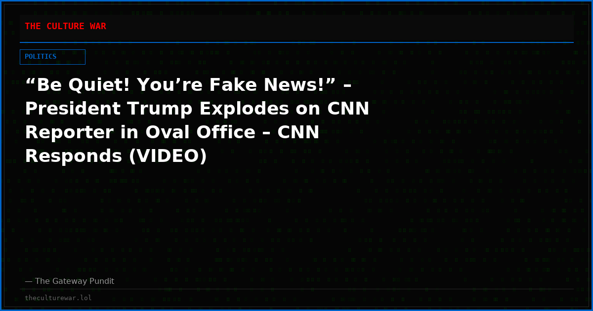“Be Quiet! You’re Fake News!” – President Trump Explodes on CNN Reporter in Oval Office – CNN Responds (VIDEO)