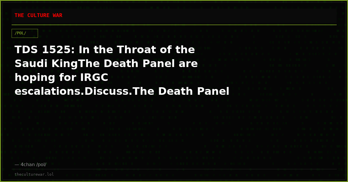 TDS 1525: In the Throat of the Saudi KingThe Death Panel are hoping for IRGC escalations.Discuss.The Death Panel are ...