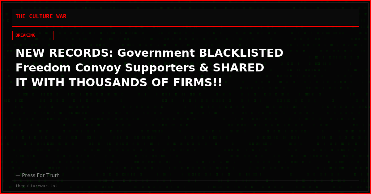NEW RECORDS: Government BLACKLISTED Freedom Convoy Supporters & SHARED IT WITH THOUSANDS OF FIRMS!!