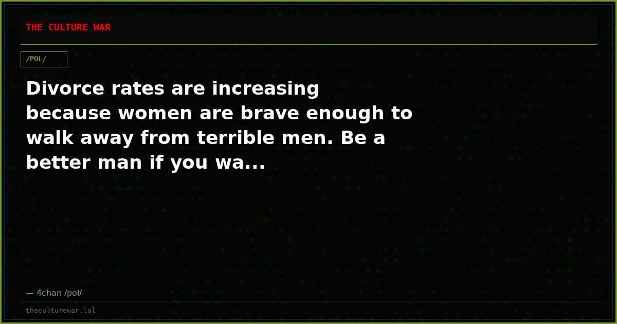 Divorce rates are increasing because women are brave enough to walk away from terrible men. Be a better man if you wa...