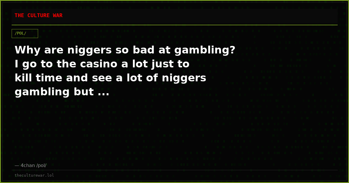 Why are niggers so bad at gambling? I go to the casino a lot just to kill time and see a lot of niggers gambling but ...