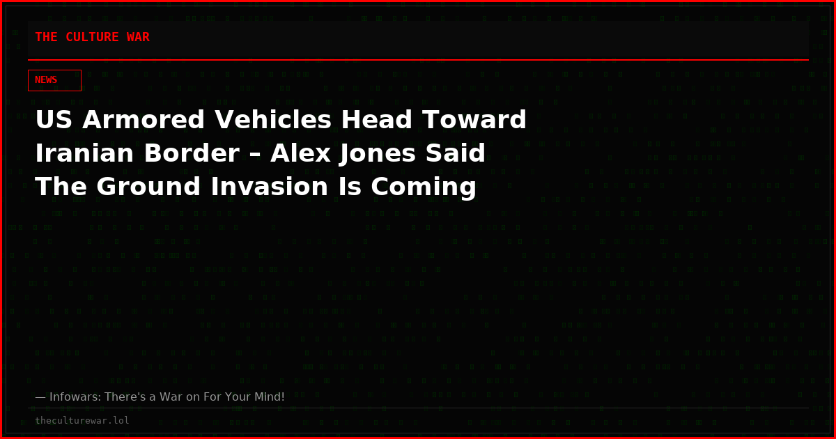 US Armored Vehicles Head Toward Iranian Border – Alex Jones Said The Ground Invasion Is Coming