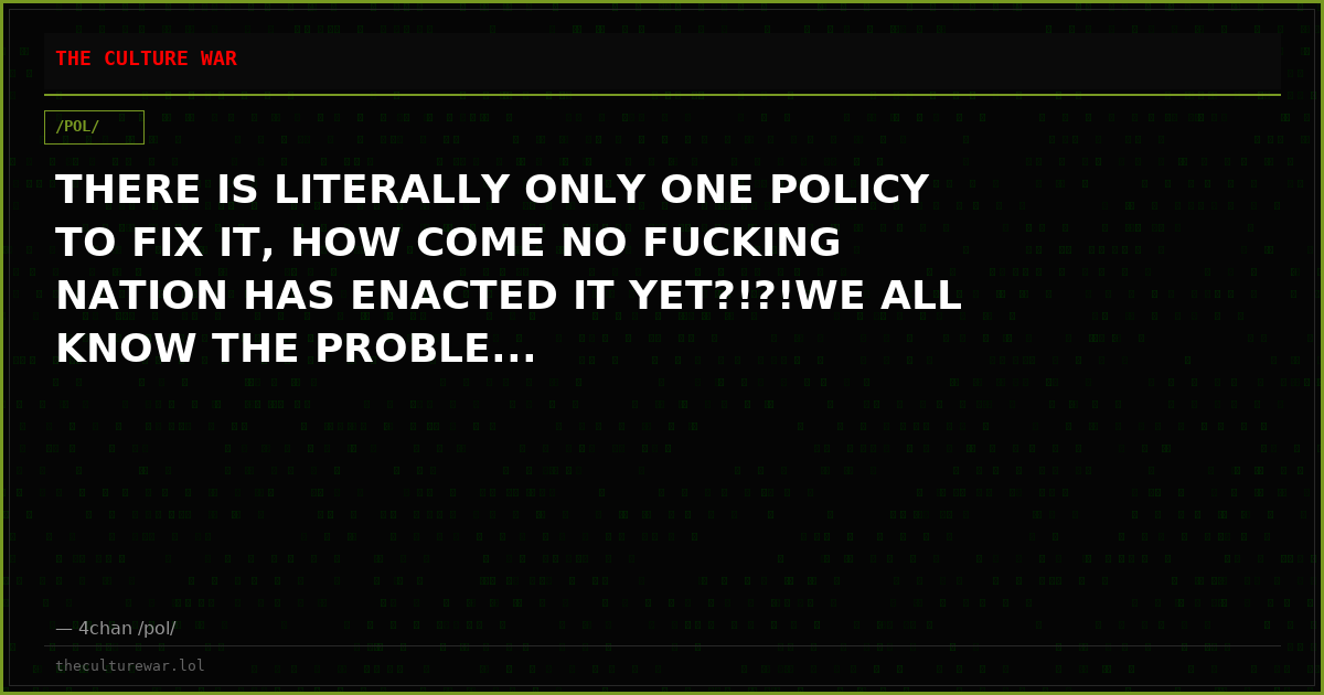 THERE IS LITERALLY ONLY ONE POLICY TO FIX IT, HOW COME NO FUCKING NATION HAS ENACTED IT YET?!?!WE ALL KNOW THE PROBLE...