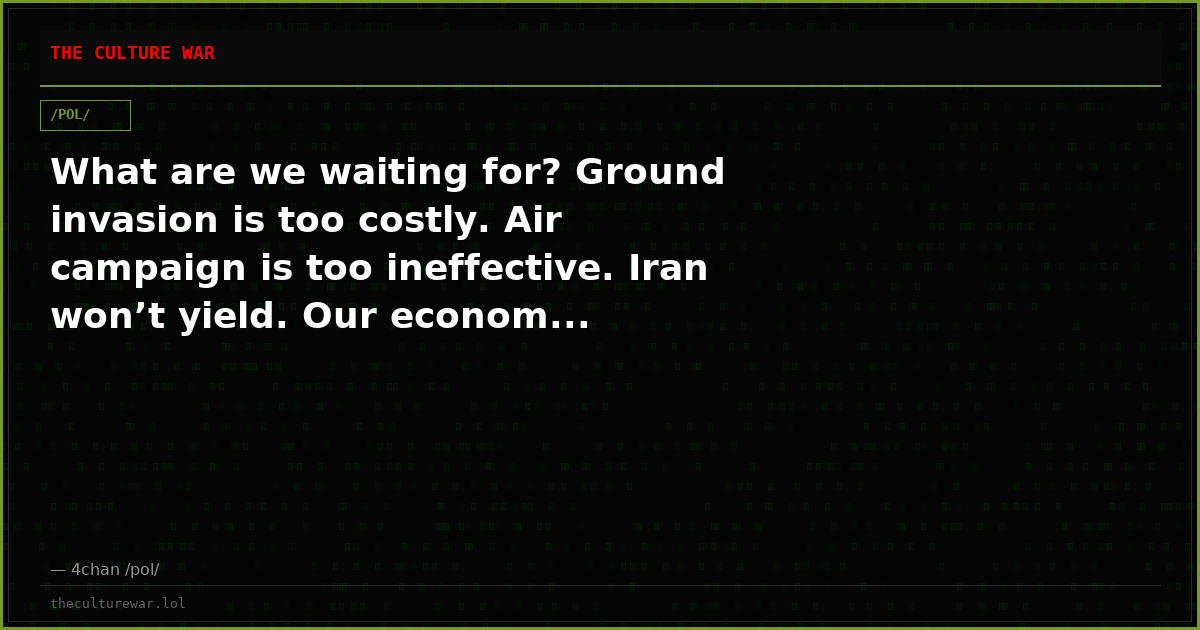 What are we waiting for? Ground invasion is too costly. Air campaign is too ineffective. Iran won’t yield. Our econom...