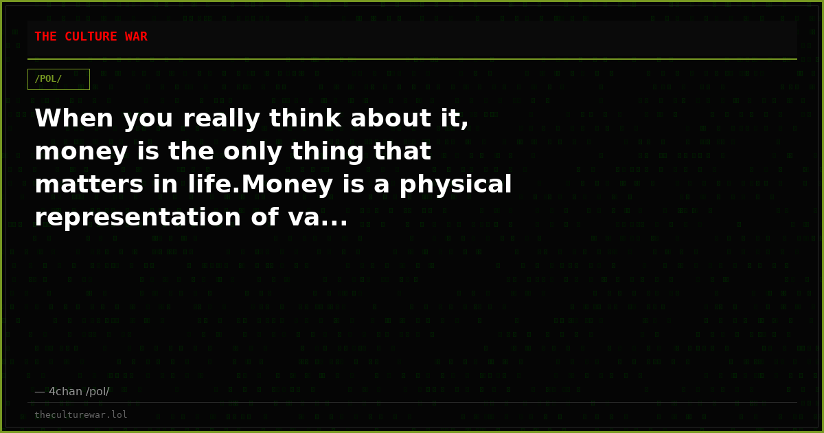 When you really think about it, money is the only thing that matters in life.Money is a physical representation of va...