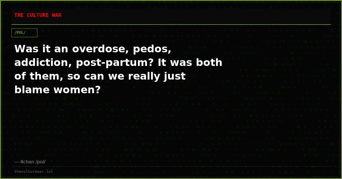 Was it an overdose, pedos, addiction, post-partum? It was both of them, so can we really just blame women?