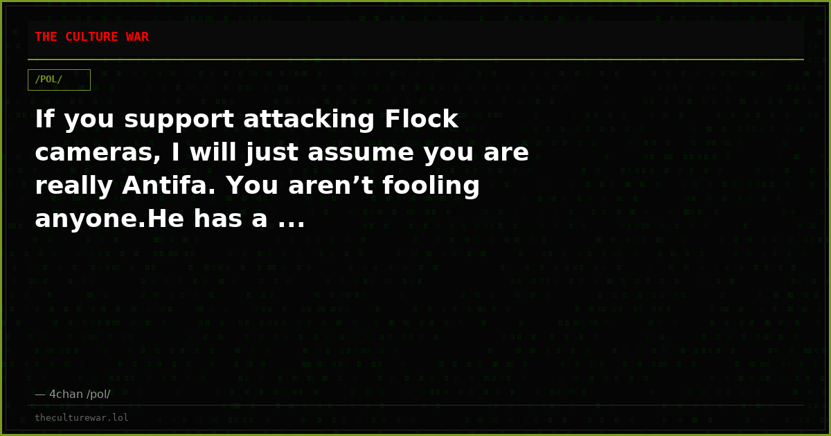 If you support attacking Flock cameras, I will just assume you are really Antifa. You aren’t fooling anyone.He has a ...