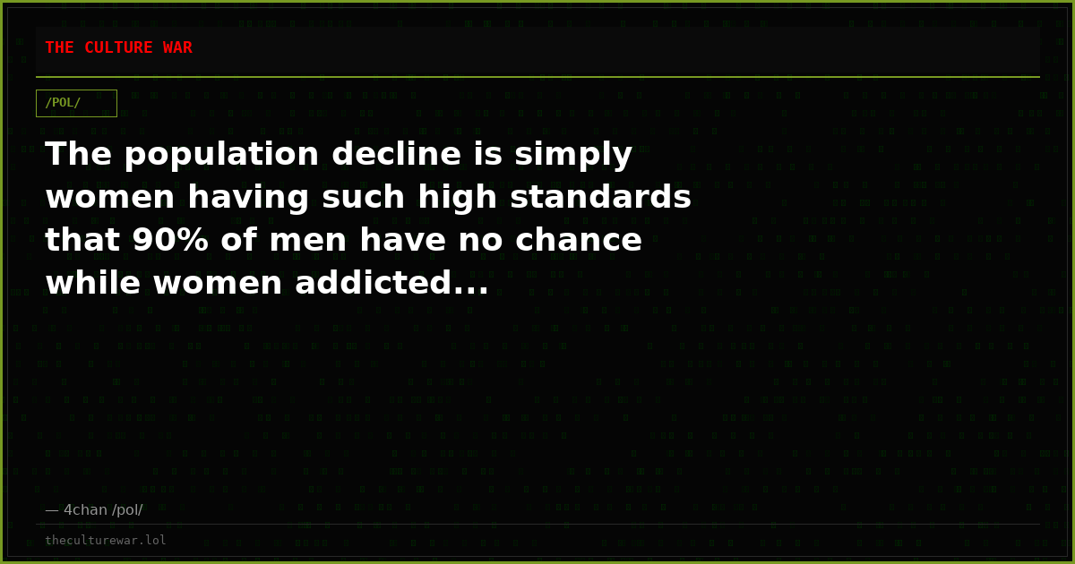 The population decline is simply women having such high standards that 90% of men have no chance while women addicted...
