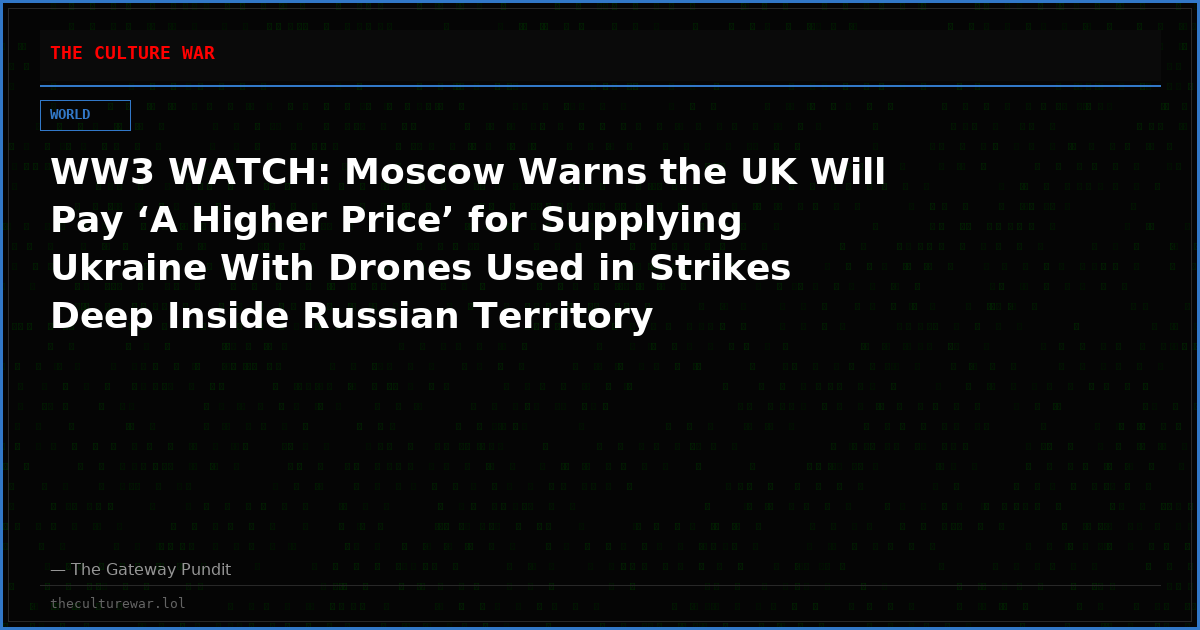 WW3 WATCH: Moscow Warns the UK Will Pay ‘A Higher Price’ for Supplying Ukraine With Drones Used in Strikes Deep Inside Russian Territory