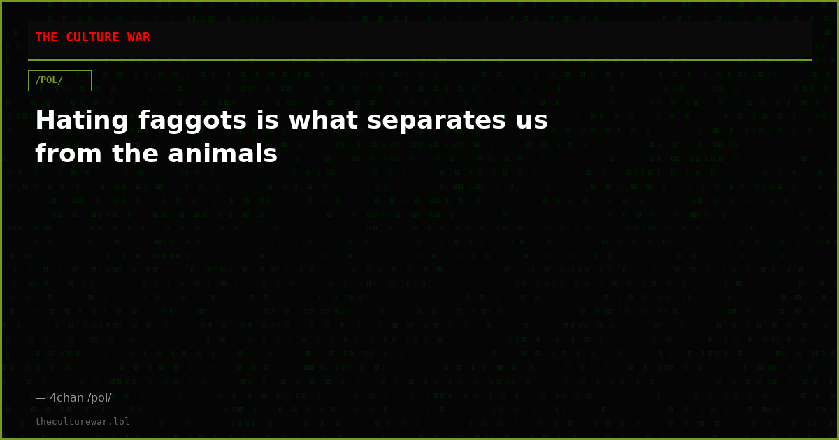 Hating faggots is what separates us from the animals