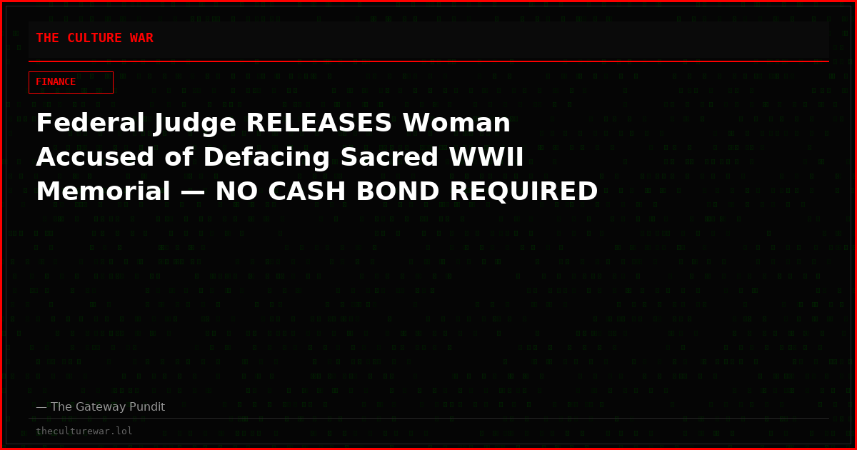 Federal Judge RELEASES Woman Accused of Defacing Sacred WWII Memorial — NO CASH BOND REQUIRED