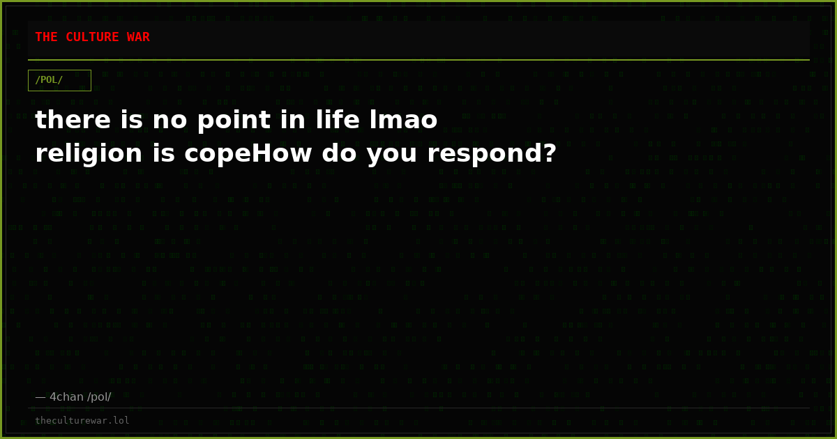 there is no point in life lmao religion is copeHow do you respond?