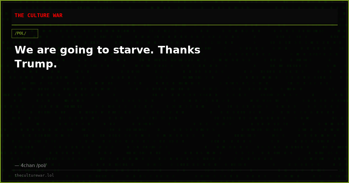 We are going to starve. Thanks Trump.