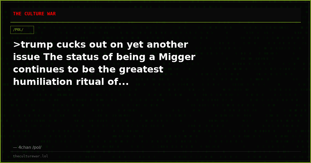 >trump cucks out on yet another issue The status of being a Migger continues to be the greatest humiliation ritual of...