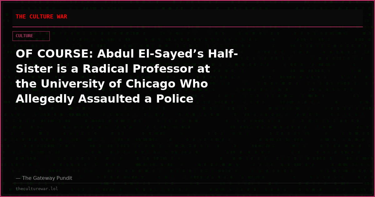 OF COURSE: Abdul El-Sayed’s Half-Sister is a Radical Professor at the University of Chicago Who Allegedly Assaulted a Police Officer