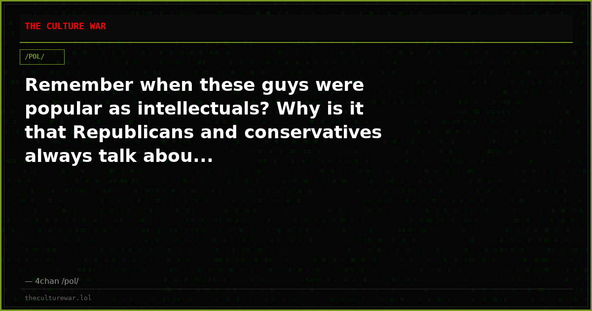 Remember when these guys were popular as intellectuals? Why is it that Republicans and conservatives always talk abou...