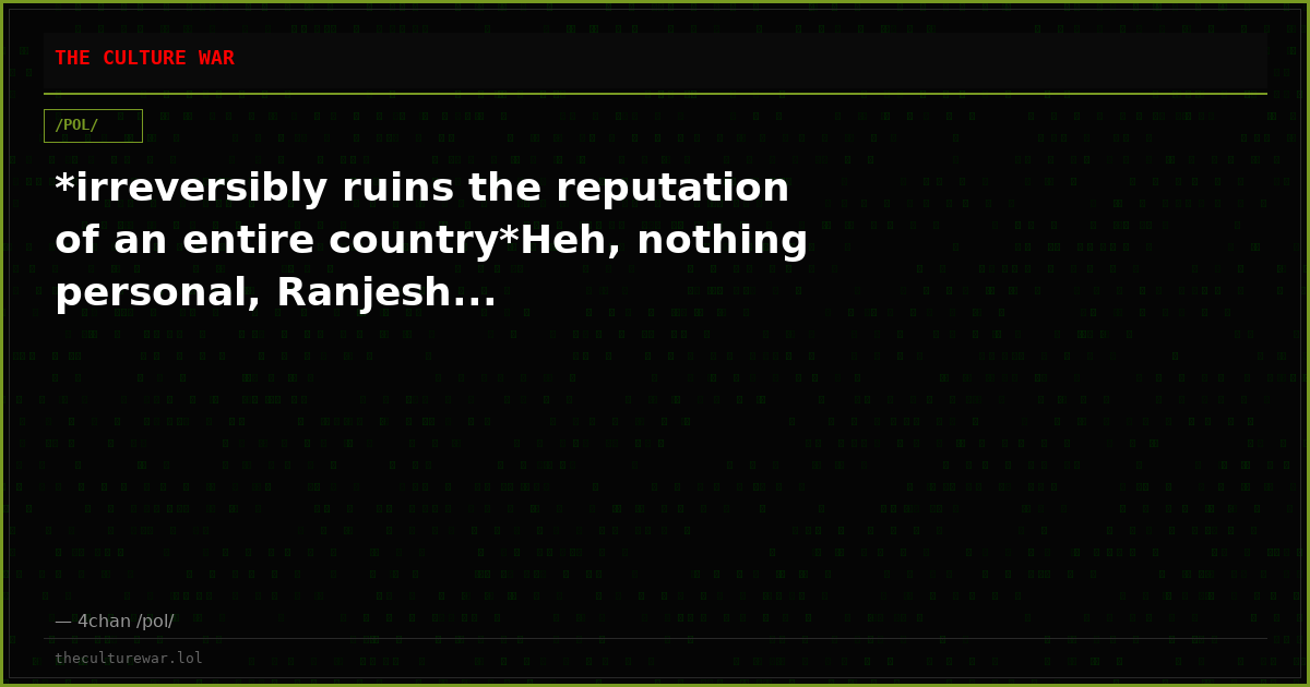 *irreversibly ruins the reputation of an entire country*Heh, nothing personal, Ranjesh...