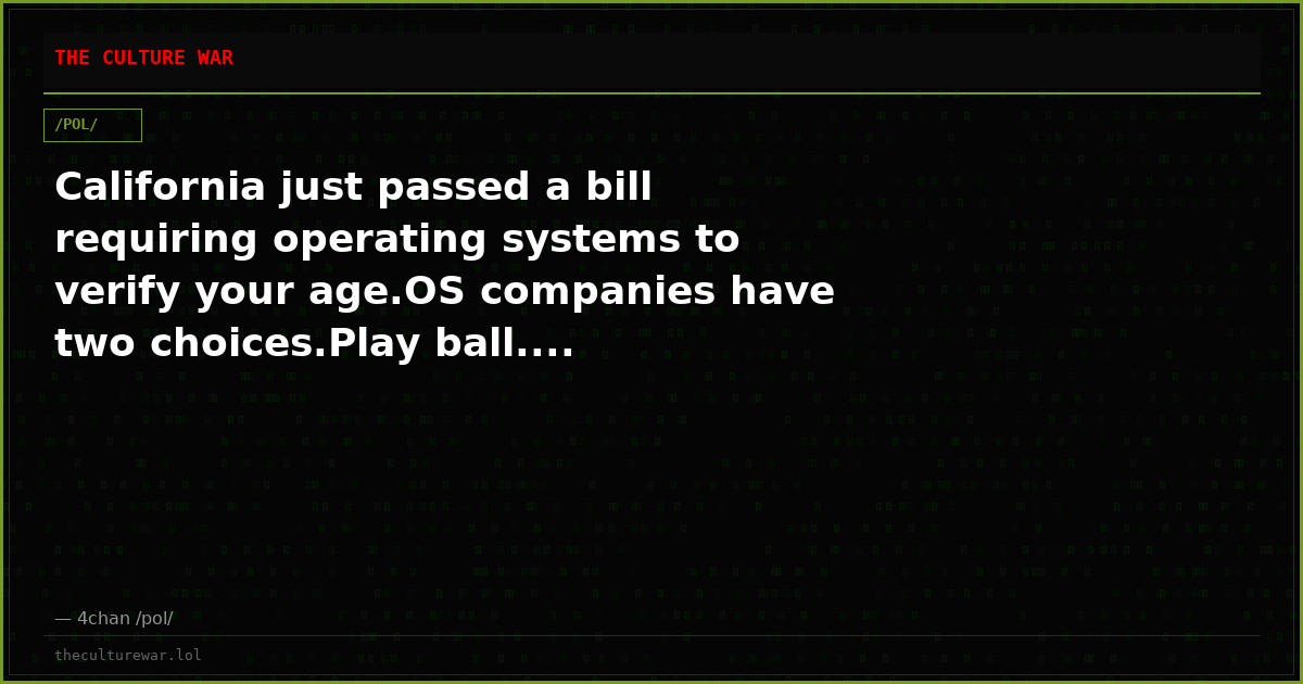 California just passed a bill requiring operating systems to verify your age.OS companies have two choices.Play ball....