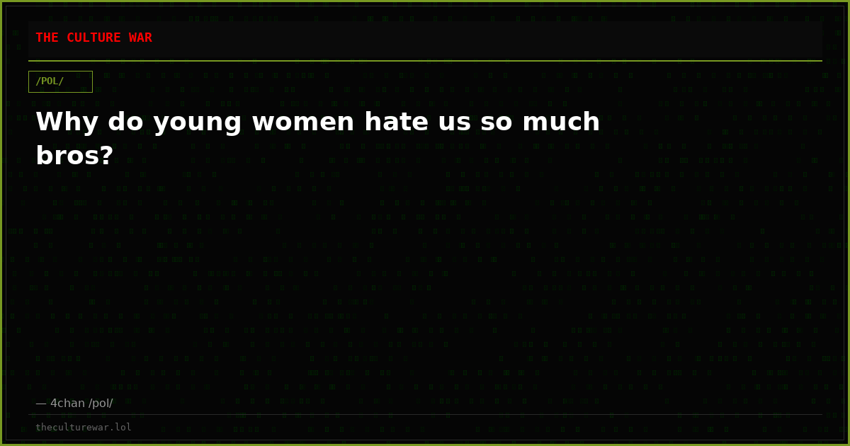 Why do young women hate us so much bros?