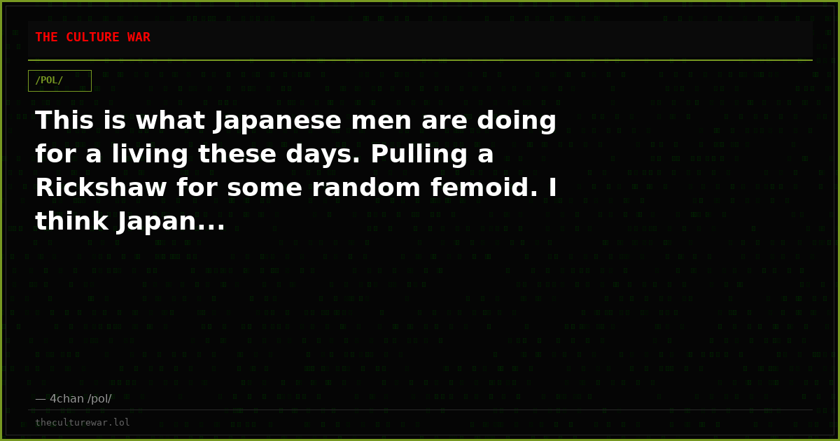 This is what Japanese men are doing for a living these days. Pulling a Rickshaw for some random femoid. I think Japan...