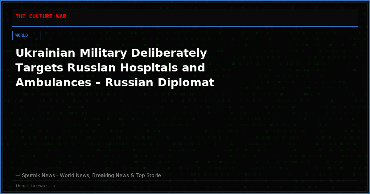 Ukrainian Military Deliberately Targets Russian Hospitals and Ambulances – Russian Diplomat