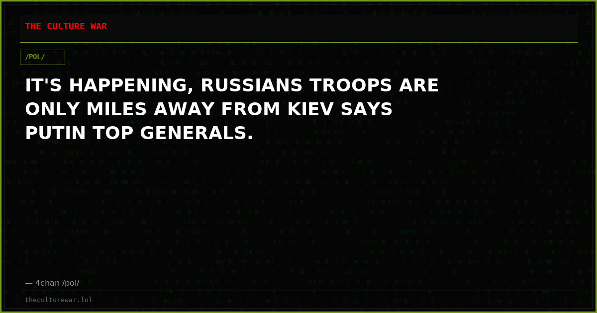 IT'S HAPPENING, RUSSIANS TROOPS ARE ONLY MILES AWAY FROM KIEV SAYS PUTIN TOP GENERALS.