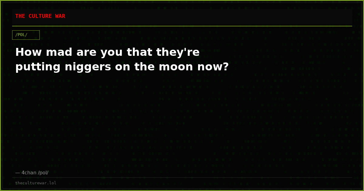 How mad are you that they're putting niggers on the moon now?
