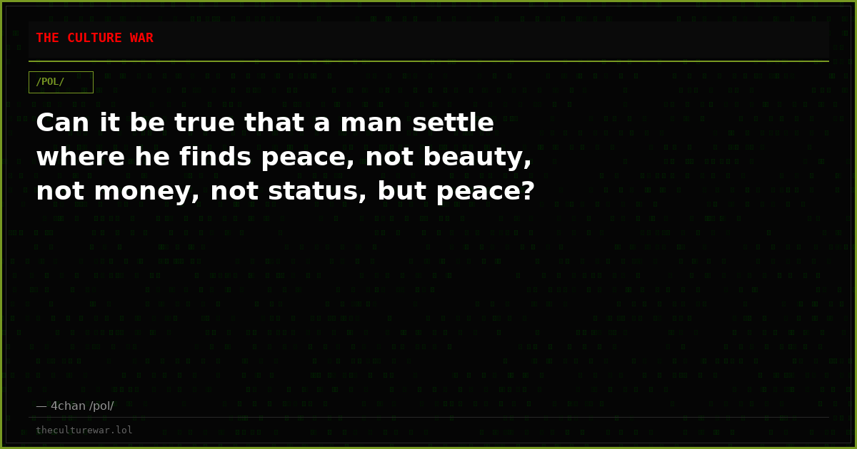 Can it be true that a man settle where he finds peace, not beauty, not money, not status, but peace?