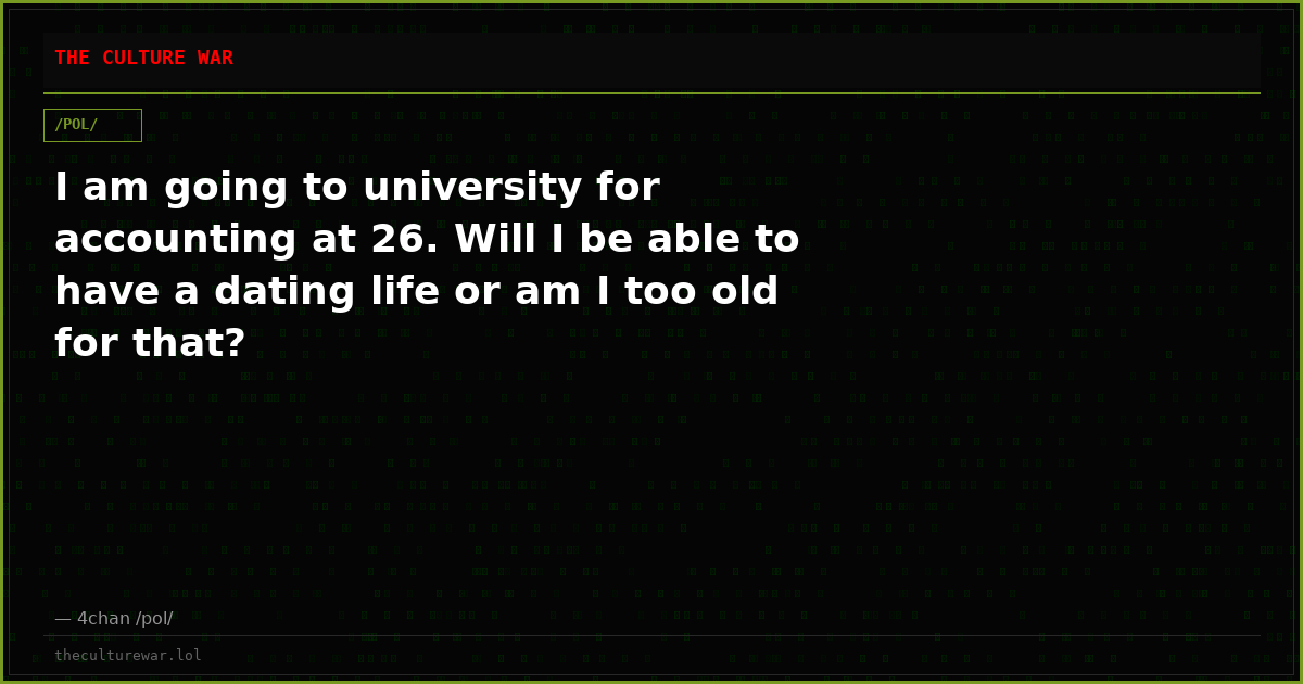 I am going to university for accounting at 26. Will I be able to have a dating life or am I too old for that?