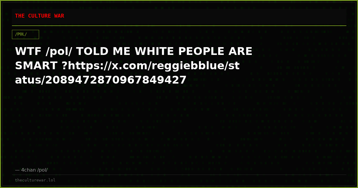 WTF /pol/ TOLD ME WHITE PEOPLE ARE SMART ?https://x.com/reggiebblue/status/2089472870967849427