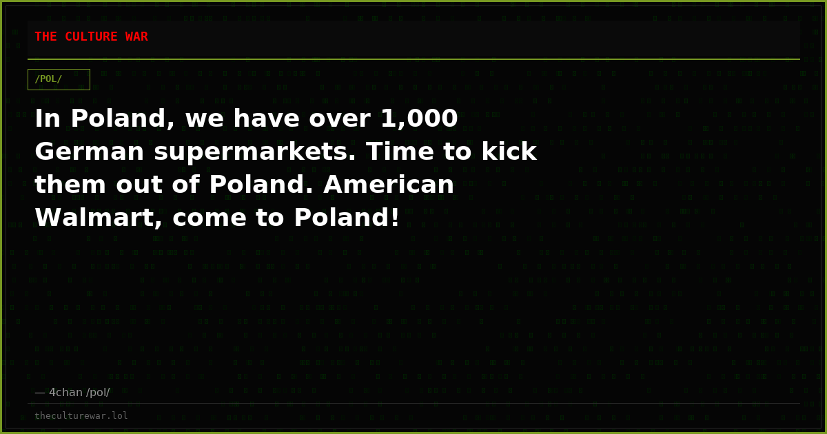 In Poland, we have over 1,000 German supermarkets. Time to kick them out of Poland. American Walmart, come to Poland!