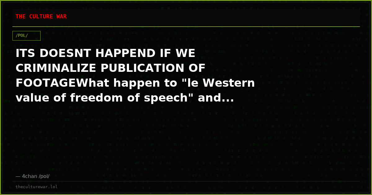 ITS DOESNT HAPPEND IF WE CRIMINALIZE PUBLICATION OF FOOTAGEWhat happen to "le Western value of freedom of speech" and...