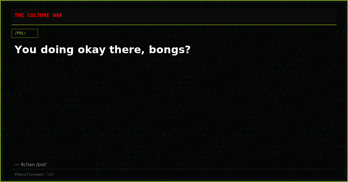 You doing okay there, bongs?