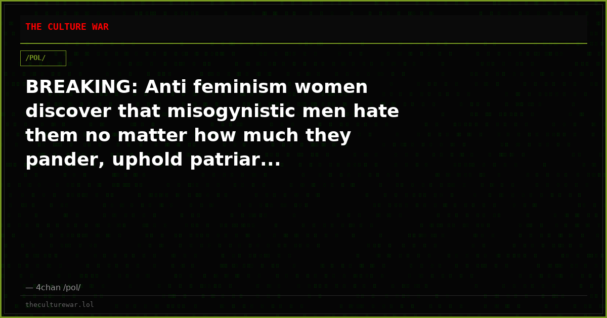 BREAKING: Anti feminism women discover that misogynistic men hate them no matter how much they pander, uphold patriar...