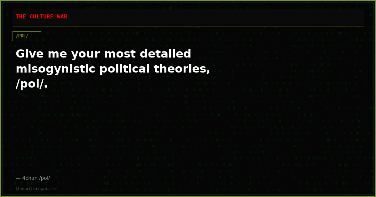 Give me your most detailed misogynistic political theories, /pol/.