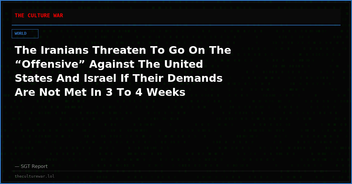 The Iranians Threaten To Go On The “Offensive” Against The United States And Israel If Their Demands Are Not Met In 3 To 4 Weeks
