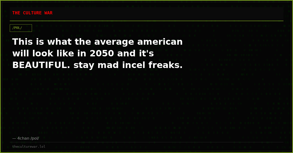 This is what the average american will look like in 2050 and it's BEAUTIFUL. stay mad incel freaks.