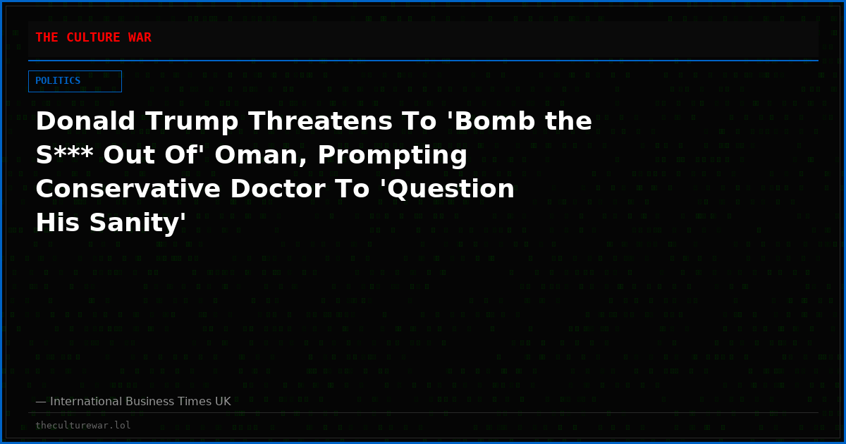 Donald Trump Threatens To 'Bomb the S*** Out Of' Oman, Prompting Conservative Doctor To 'Question His Sanity'