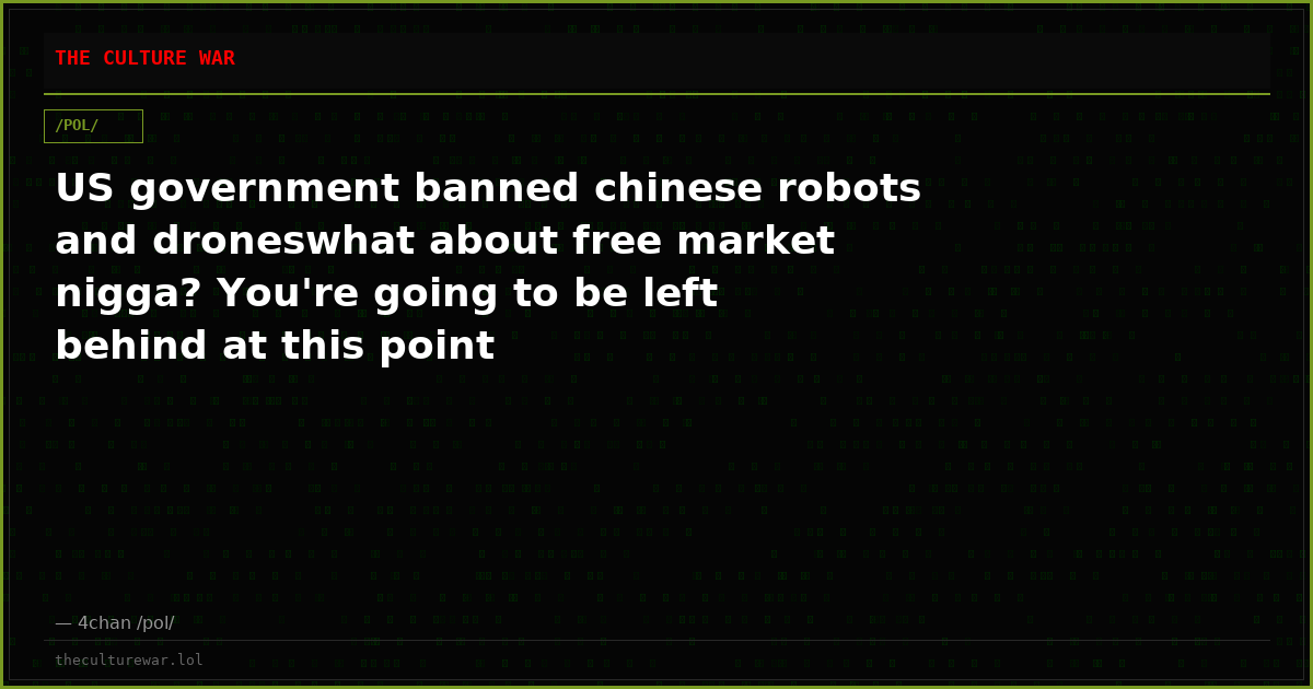 US government banned chinese robots and droneswhat about free market nigga? You're going to be left behind at this point