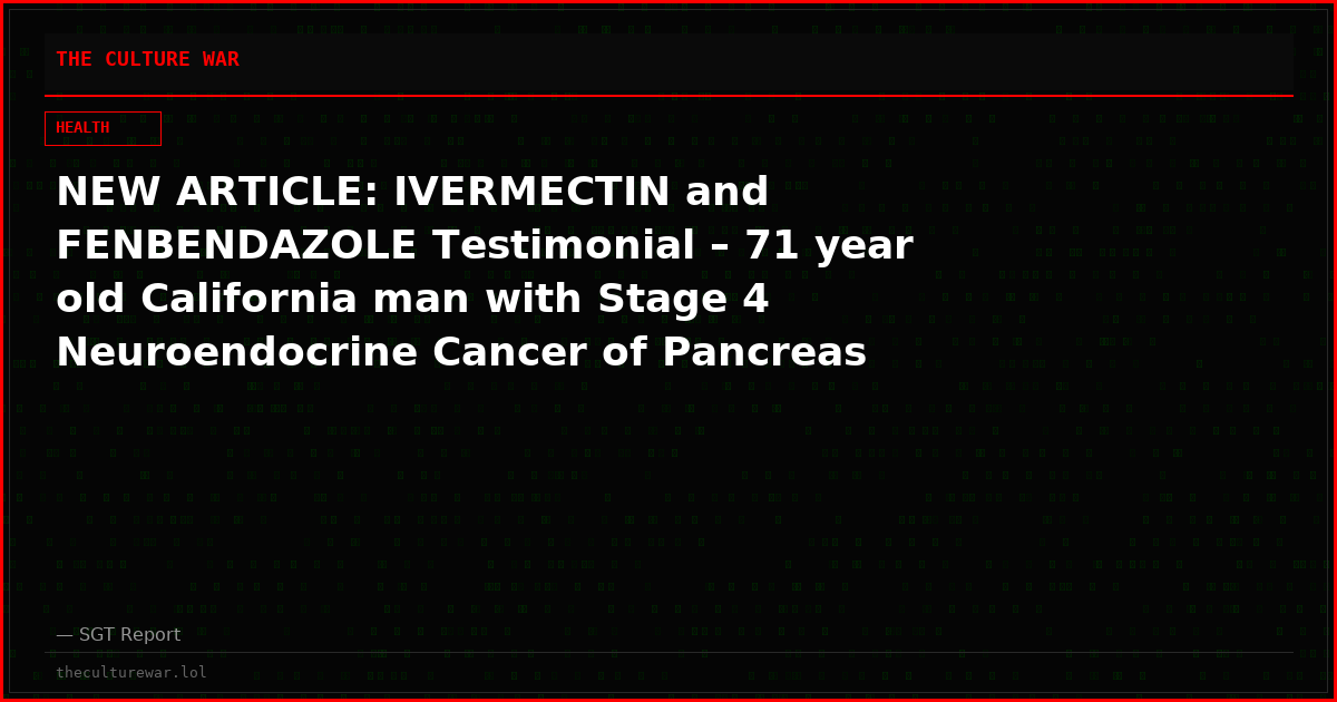 NEW ARTICLE: IVERMECTIN and FENBENDAZOLE Testimonial – 71 year old California man with Stage 4 Neuroendocrine Cancer of Pancreas metastatic to liver, reports after 7 months: tumors shrinking!