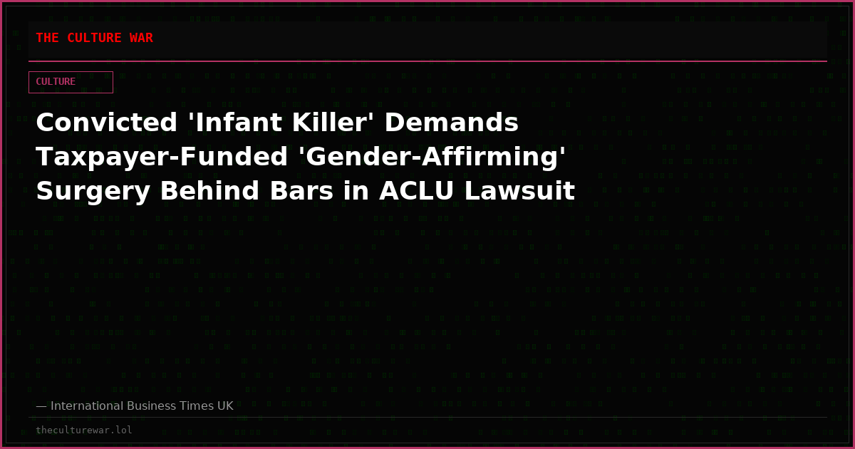 Convicted 'Infant Killer' Demands Taxpayer-Funded 'Gender-Affirming' Surgery Behind Bars in ACLU Lawsuit