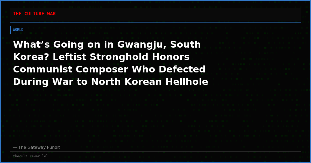 What’s Going on in Gwangju, South Korea? Leftist Stronghold Honors Communist Composer Who Defected During War to North Korean Hellhole