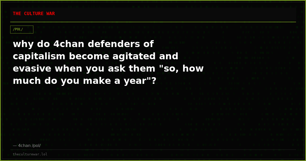 why do 4chan defenders of capitalism become agitated and evasive when you ask them "so, how much do you make a year"?