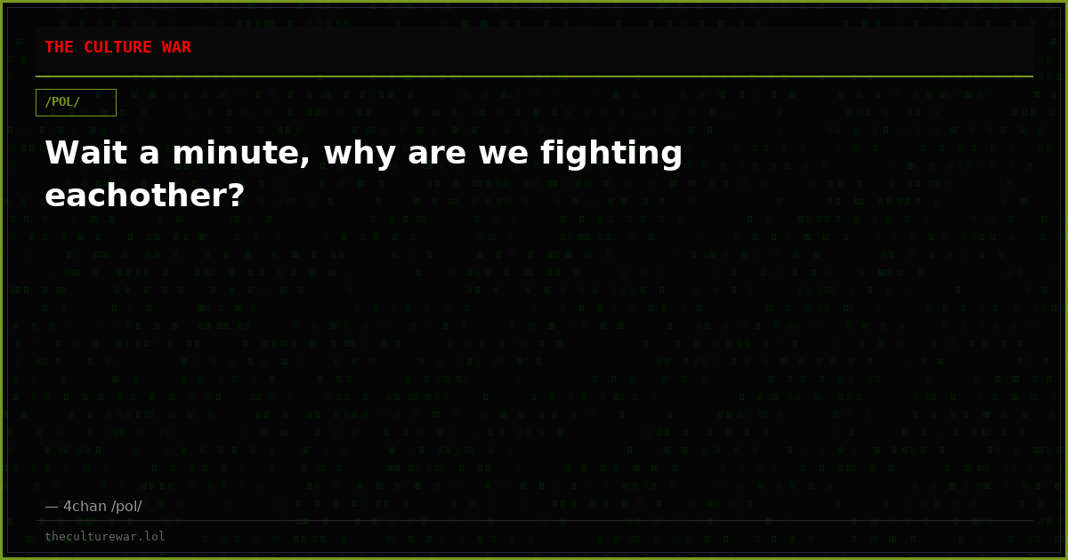 Wait a minute, why are we fighting eachother?