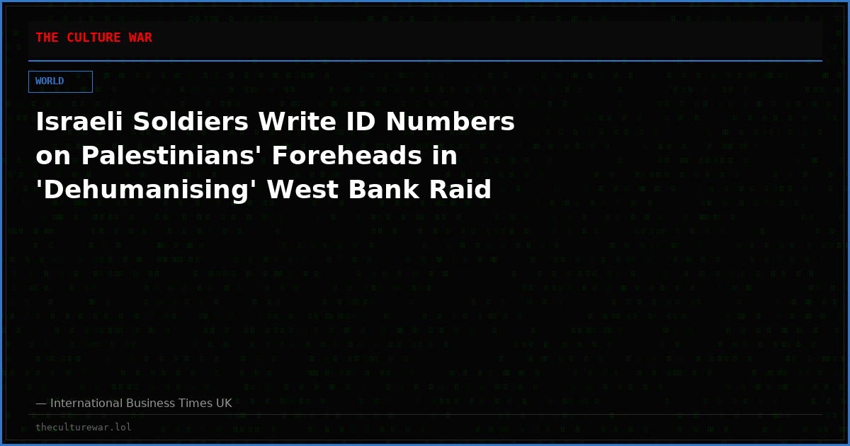 Israeli Soldiers Write ID Numbers on Palestinians' Foreheads in 'Dehumanising' West Bank Raid