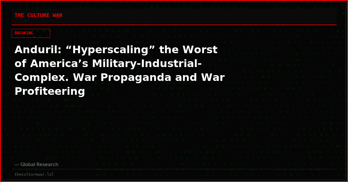 Anduril: “Hyperscaling” the Worst of America’s Military-Industrial-Complex. War Propaganda and War Profiteering