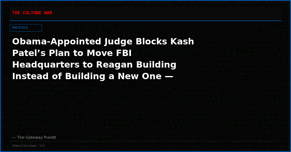Obama-Appointed Judge Blocks Kash Patel’s Plan to Move FBI Headquarters to Reagan Building Instead of Building a New One — Hands Maryland Democrats a Major Victory